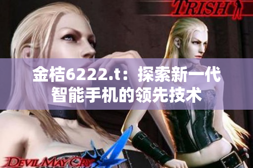 金桔6222.t：探索新一代智能手機的領(lǐng)先技術(shù)