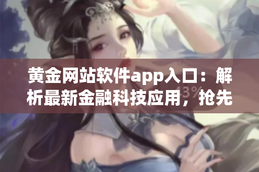 黃金網(wǎng)站軟件app入口：解析最新金融科技應(yīng)用，搶先掌握投資機遇