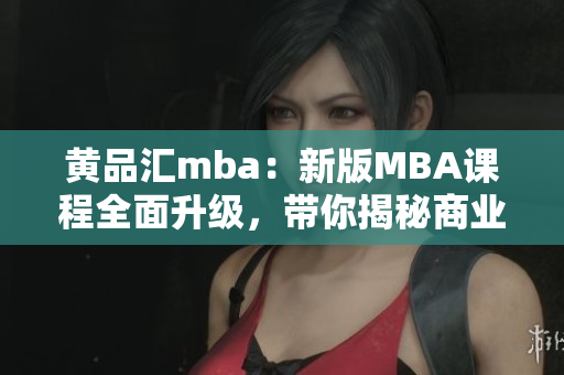 黃品匯mba：新版MBA課程全面升級，帶你揭秘商業(yè)管理成功秘訣