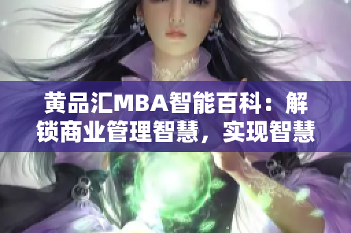 黃品匯MBA智能百科：解鎖商業(yè)管理智慧，實現(xiàn)智慧管理新時代