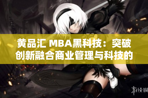 黃品匯 MBA黑科技：突破創(chuàng)新融合商業(yè)管理與科技的未來