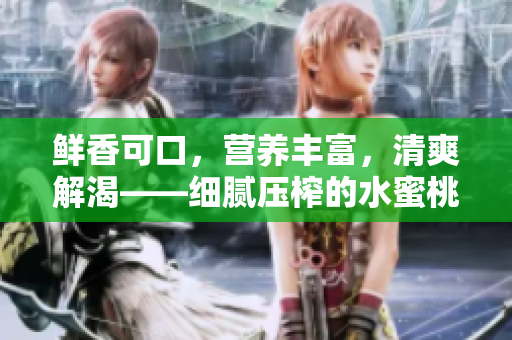 鮮香可口，營(yíng)養(yǎng)豐富，清爽解渴——細(xì)膩壓榨的水蜜桃汁是夏日的最佳選擇