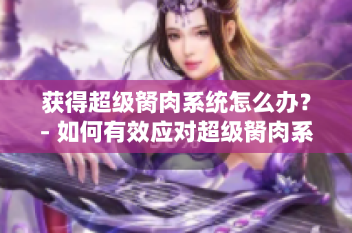 獲得超級胬肉系統(tǒng)怎么辦？- 如何有效應(yīng)對超級胬肉系統(tǒng)
