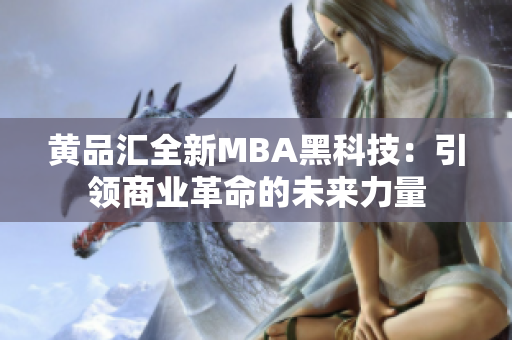 黃品匯全新MBA黑科技：引領(lǐng)商業(yè)革命的未來(lái)力量