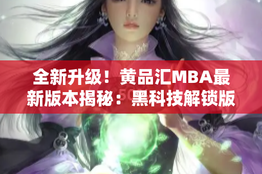 全新升級(jí)！黃品匯MBA最新版本揭秘：黑科技解鎖版全面升級(jí)，技術(shù)革新引領(lǐng)潮流