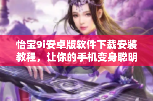 怡寶9i安卓版軟件下載安裝教程，讓你的手機變身聰明小助手