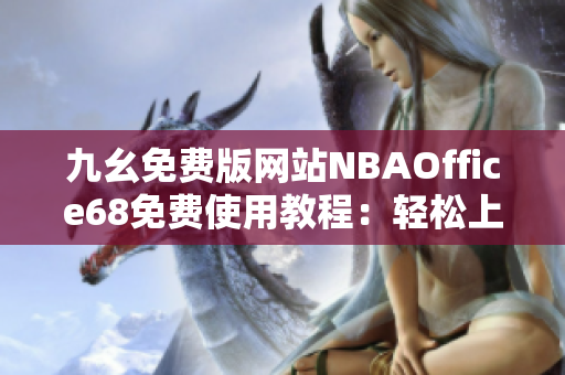 九幺免費(fèi)版網(wǎng)站NBAOffice68免費(fèi)使用教程：輕松上手，盡享最新NBA賽事資訊
