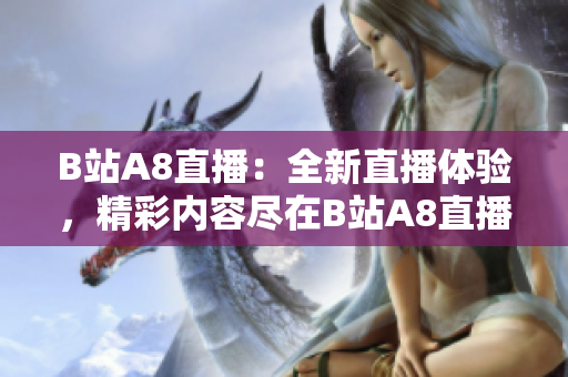 B站A8直播：全新直播體驗，精彩內(nèi)容盡在B站A8直播頻道