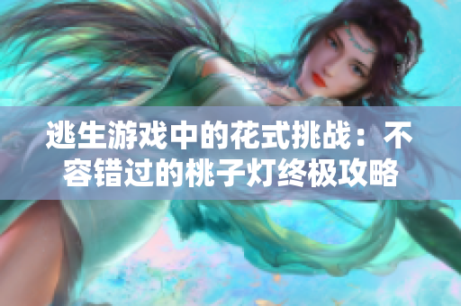 逃生游戲中的花式挑戰(zhàn)：不容錯過的桃子燈終極攻略