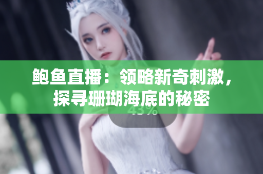 鮑魚(yú)直播：領(lǐng)略新奇刺激，探尋珊瑚海底的秘密