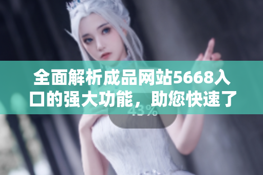 全面解析成品網(wǎng)站5668入口的強(qiáng)大功能，助您快速了解其實(shí)用性和操作方法