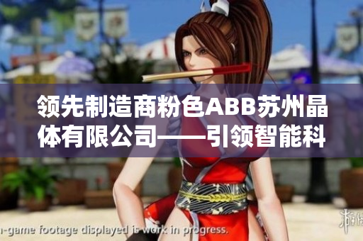 領(lǐng)先制造商粉色ABB蘇州晶體有限公司——引領(lǐng)智能科技時(shí)代