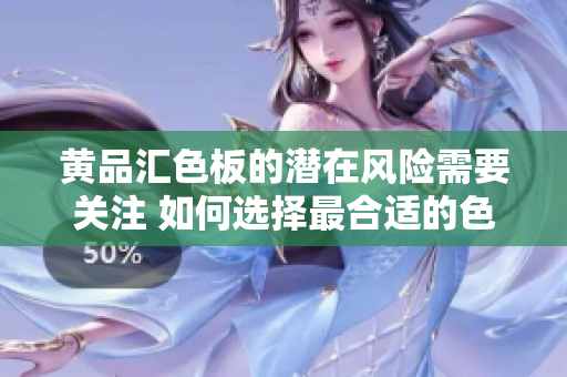 黃品匯色板的潛在風(fēng)險需要關(guān)注 如何選擇最合適的色板？