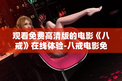 觀看免費高清版的電影《八戒》在線體驗-八戒電影免費在線觀看