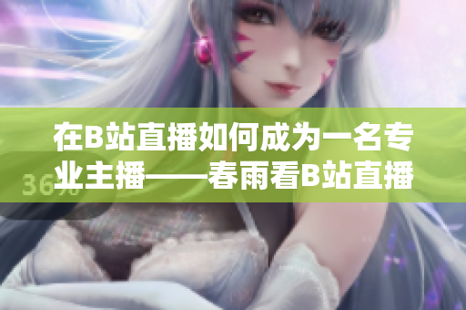 在B站直播如何成為一名專業(yè)主播——春雨看B站直播如何操作