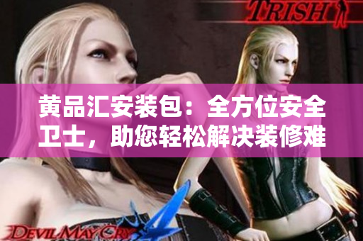 黃品匯安裝包：全方位安全衛(wèi)士，助您輕松解決裝修難題