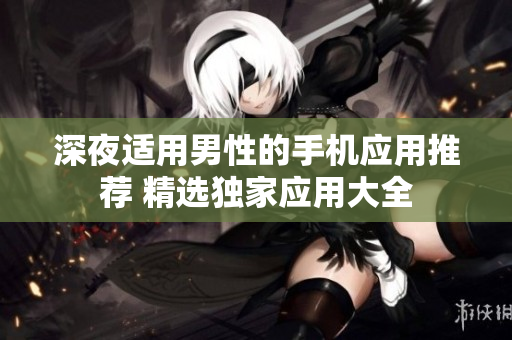 深夜適用男性的手機(jī)應(yīng)用推薦 精選獨(dú)家應(yīng)用大全