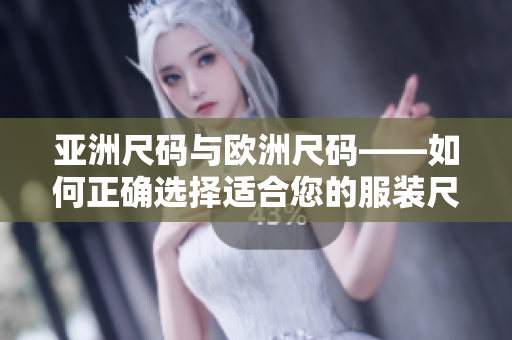 亞洲尺碼與歐洲尺碼——如何正確選擇適合您的服裝尺碼