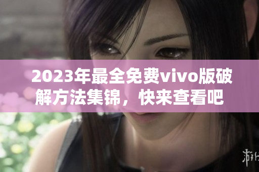  2023年最全免費(fèi)vivo版破解方法集錦，快來查看吧