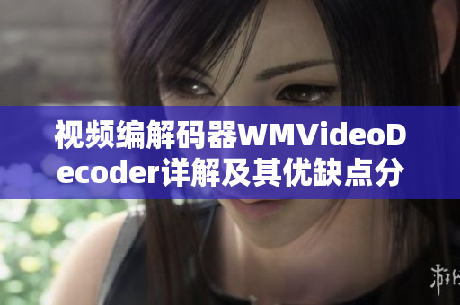視頻編解碼器WMVideoDecoder詳解及其優(yōu)缺點(diǎn)分析