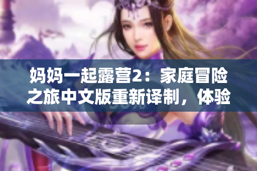 媽媽一起露營(yíng)2：家庭冒險(xiǎn)之旅中文版重新譯制，體驗(yàn)多彩露營(yíng)生活