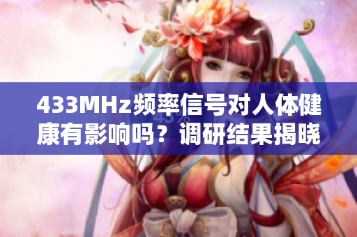 433MHz頻率信號(hào)對(duì)人體健康有影響嗎？調(diào)研結(jié)果揭曉