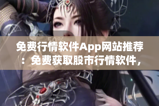 免費(fèi)行情軟件App網(wǎng)站推薦：免費(fèi)獲取股市行情軟件，助您實(shí)時(shí)掌握投資信息