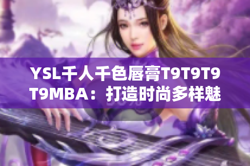 YSL千人千色唇膏T9T9T9T9MBA：打造時(shí)尚多樣魅力，迎接個(gè)性千變?nèi)f化