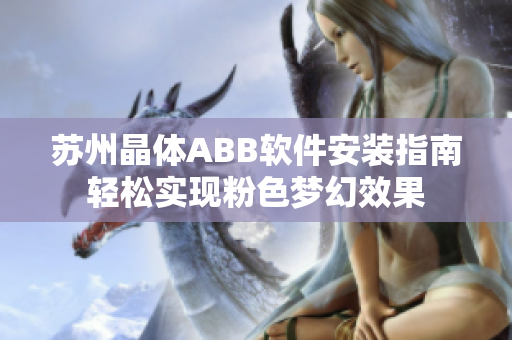 蘇州晶體ABB軟件安裝指南輕松實(shí)現(xiàn)粉色夢幻效果