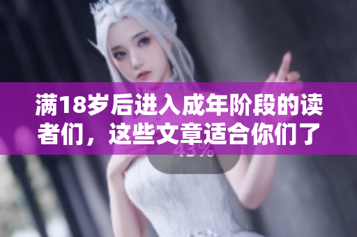 滿18歲后進(jìn)入成年階段的讀者們，這些文章適合你們了