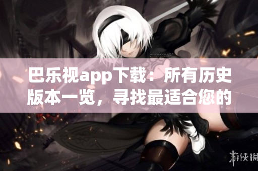 巴樂視app下載：所有歷史版本一覽，尋找最適合您的版本