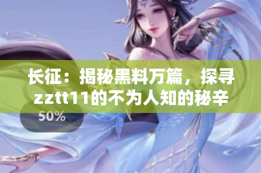 長征：揭秘黑料萬篇，探尋zztt11的不為人知的秘辛
