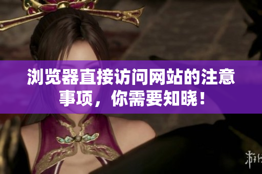 瀏覽器直接訪問網(wǎng)站的注意事項，你需要知曉！