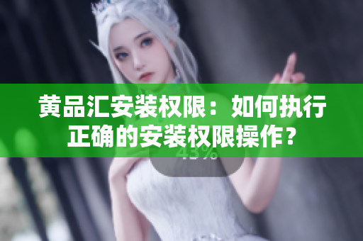 黃品匯安裝權限：如何執(zhí)行正確的安裝權限操作？