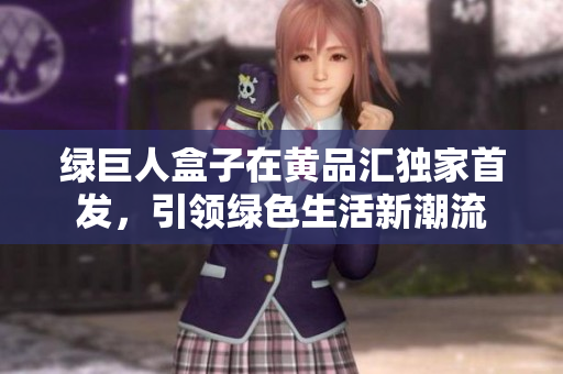 綠巨人盒子在黃品匯獨家首發(fā)，引領綠色生活新潮流