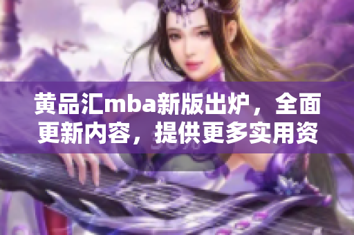 黃品匯mba新版出爐，全面更新內(nèi)容，提供更多實(shí)用資源和學(xué)習(xí)工具