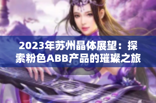 2023年蘇州晶體展望：探索粉色ABB產(chǎn)品的璀璨之旅