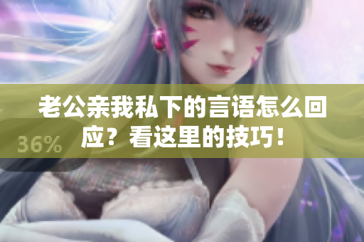 老公親我私下的言語怎么回應？看這里的技巧！