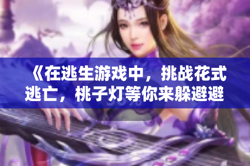 《在逃生游戲中，挑戰(zhàn)花式逃亡，桃子燈等你來躲避避》