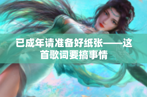 已成年請(qǐng)準(zhǔn)備好紙張——這首歌詞要搞事情
