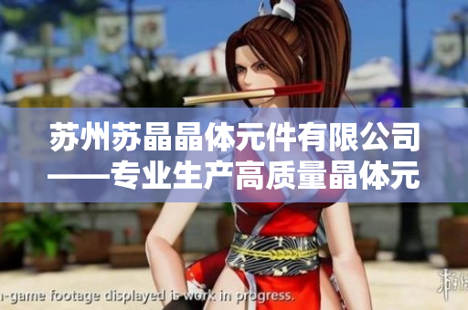 蘇州蘇晶晶體元件有限公司——專業(yè)生產(chǎn)高質(zhì)量晶體元件的領(lǐng)先企業(yè)