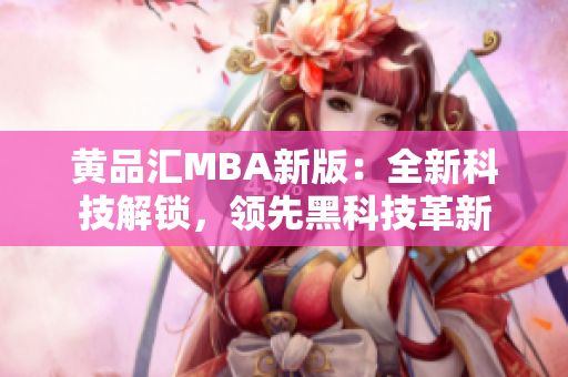黃品匯MBA新版：全新科技解鎖，領(lǐng)先黑科技革新