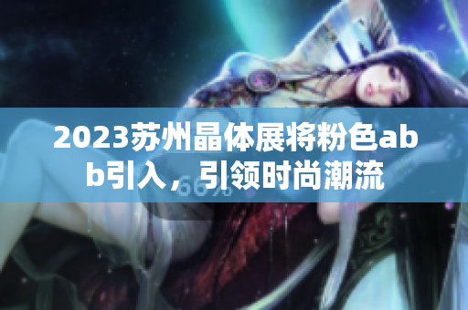 2023蘇州晶體展將粉色abb引入，引領(lǐng)時尚潮流