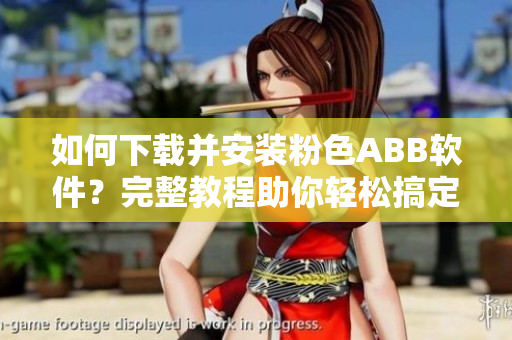 如何下載并安裝粉色ABB軟件？完整教程助你輕松搞定