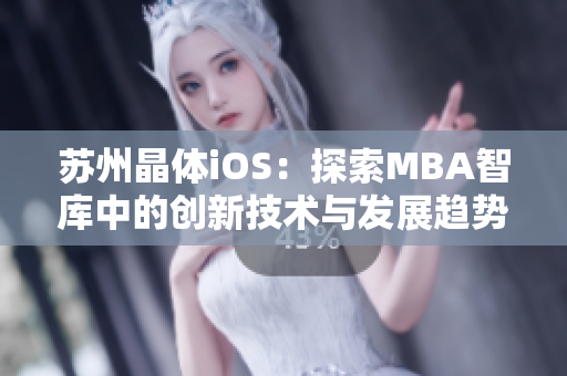 蘇州晶體iOS：探索MBA智庫中的創(chuàng)新技術(shù)與發(fā)展趨勢