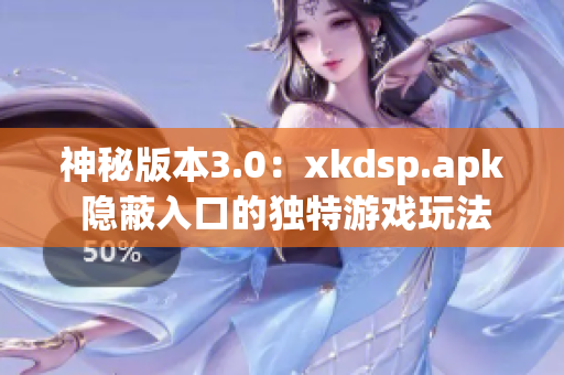 神秘版本3.0：xkdsp.apk 隱蔽入口的獨(dú)特游戲玩法揭秘