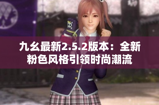 九幺最新2.5.2版本：全新粉色風(fēng)格引領(lǐng)時(shí)尚潮流