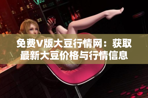 免費(fèi)V版大豆行情網(wǎng)：獲取最新大豆價(jià)格與行情信息
