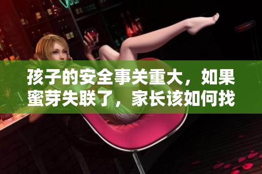 孩子的安全事關(guān)重大，如果蜜芽失聯(lián)了，家長(zhǎng)該如何找回？