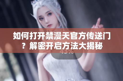 如何打開禁漫天官方傳送門？解密開啟方法大揭秘